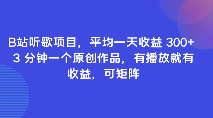B站听歌项目，平均一天收益 300+ 3 分钟一个原创作品，有播放就有收益，可矩阵 - 选优云网创