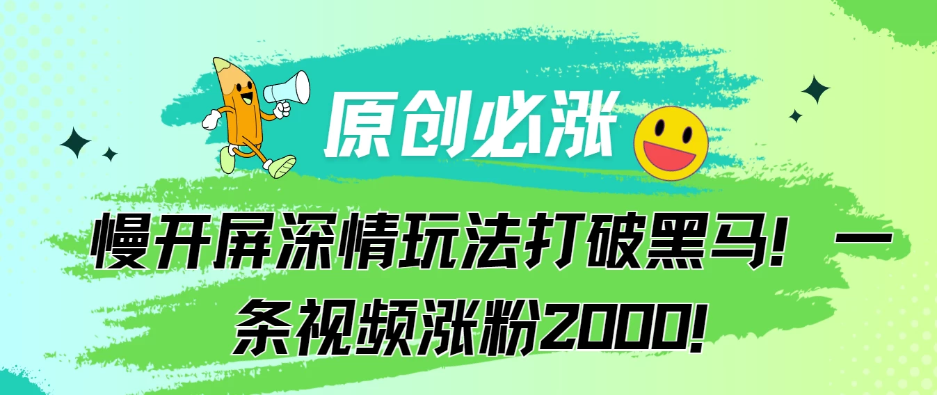 原创必涨，慢开屏深情玩法打破黑马！一条视频涨粉2000！ - 选优云网创