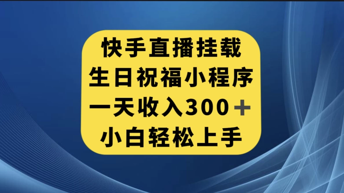 快手挂载生日祝福小程序，一天收入300+，小白轻松上手 - 选优云网创