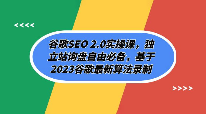 谷歌 SEO 2.0 实操课：独立站询盘自由必备，基于 2023 谷歌最新算法录制（共 94 节） - 选优云网创