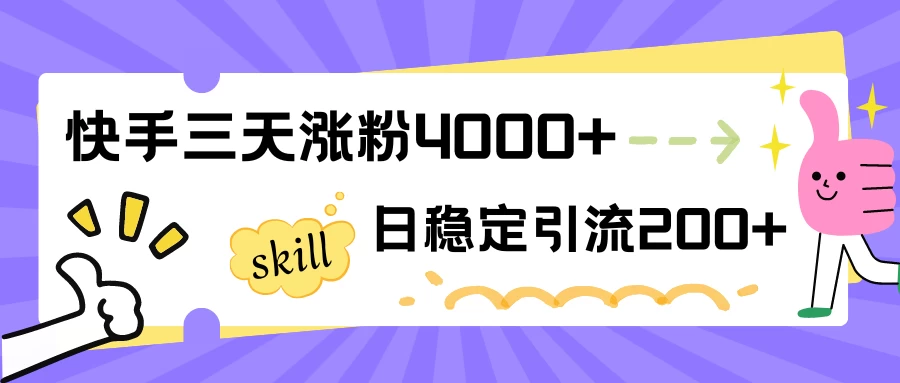 快手三天涨粉4000+，日稳定引流200+创业粉 - 选优云网创
