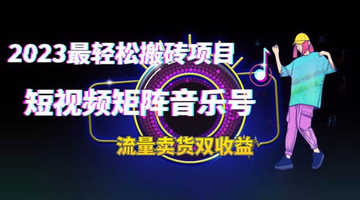 2023 最轻松搬砖项目：短视频矩阵音乐号流量收益+卖货收益 - 选优云网创