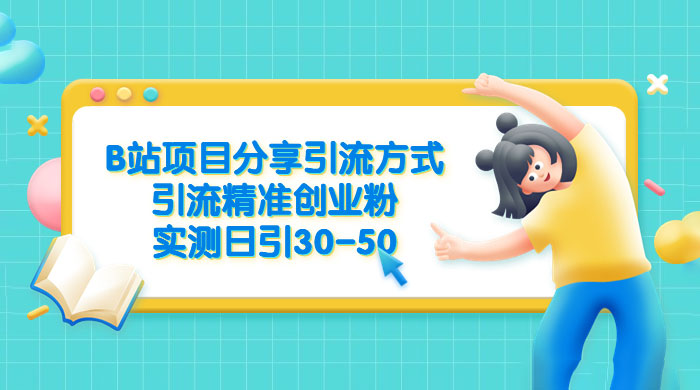 B 站项目分享引流方式，引流精准创业粉，实测日引 30~50 - 选优云网创