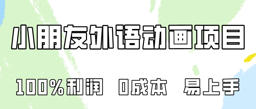 100%利润，0成本易上手的，小朋友外语动画项目拆解！ - 选优云网创