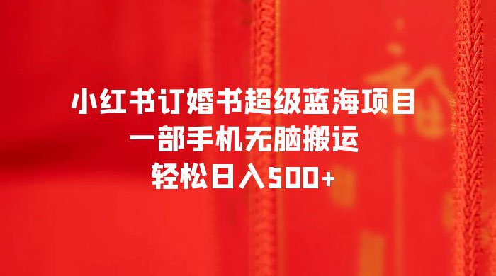 小红书订婚书超级蓝海项目，一部手机无脑搬运，轻松日入三位数 - 选优云网创