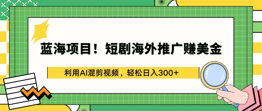 蓝海项目！短剧海外推广赚美金，利用AI混剪视频，轻松日入300+ - 选优云网创