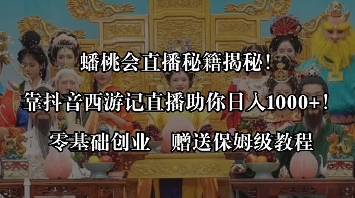 蟠桃会直播秘籍揭秘！靠抖音西游记直播日入 1000+ 零基础创业，赠保姆级教程 - 选优云网创