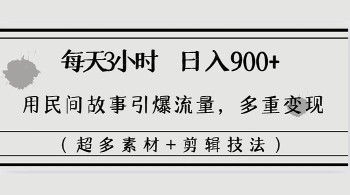 每天三小时日入 900+，用民间故事引爆流量，多重变现（超多素材+剪辑技法） - 选优云网创