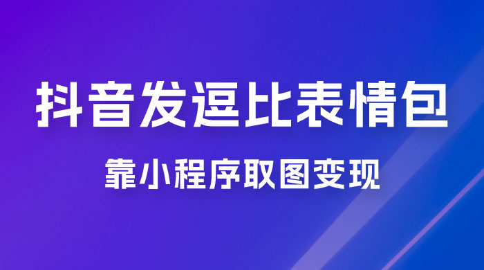 抖音发逗比表情包，靠小程序取图变现，无脑搬运，一天最高收益 3000+ - 选优云网创
