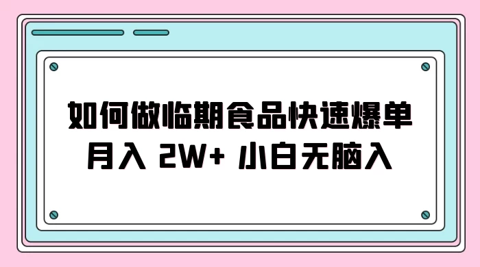 如何做临期食品快速爆单月入 2W+ 小白无脑入 - 选优云网创