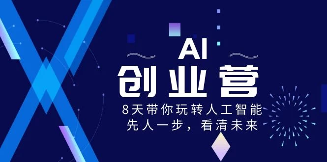 AI 创业营，8 天带你玩转人工智能，先人一步，看清未来！ - 选优云网创