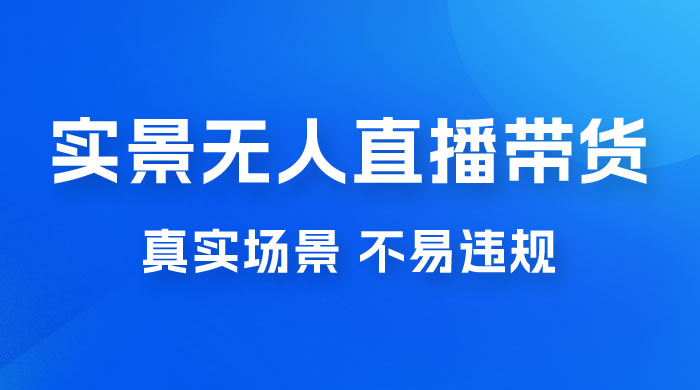 日入 500+ 的实景无人直播带货最新玩法 - 选优云网创