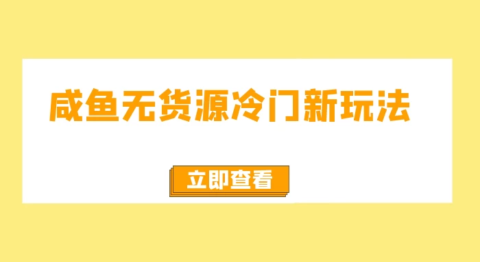 咸鱼无货源冷门新玩法，小白容易上手，月入3w，绿色，可以批量复制 - 选优云网创