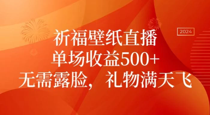 祈福壁纸直播，礼物满天飞，无需露脸，轻松月入过万！（附源文件素材） - 选优云网创