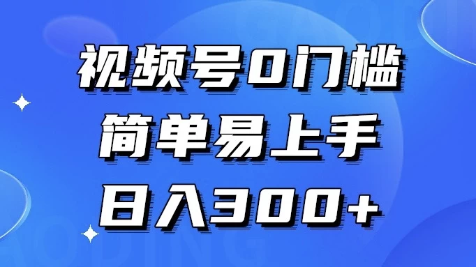 视频号 0 门槛，简单易上手，喂饭级教程，日入 300+ - 选优云网创