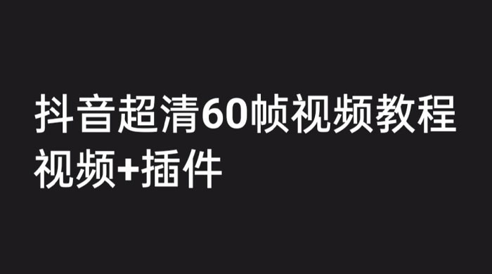外面收费 2300 的抖音高清 60 帧视频教程，学会如何制作视频（教程+插件） - 选优云网创