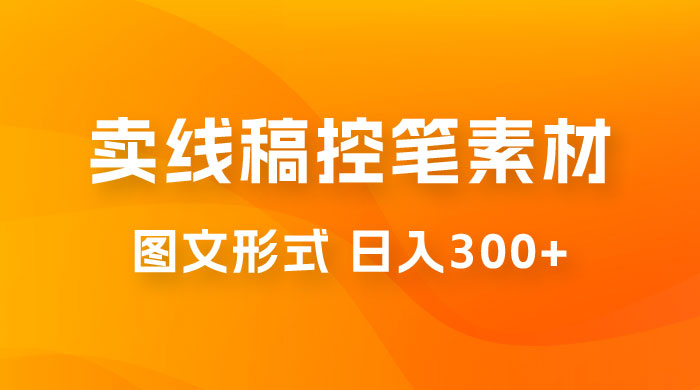 卖线稿控笔素材：一部手机傻瓜式图文形式实现日入300+ - 选优云网创