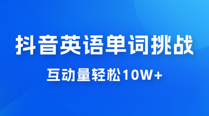 抖音英语易错单词挑战：短视频小众蓝海玩法，互动量轻松 10w+，变现更是有手就行 - 选优云网创