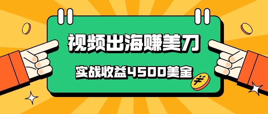 国内爆款视频出海赚美刀，实战收益4500美金，批量无脑搬运，无需经验直接上手 - 选优云网创