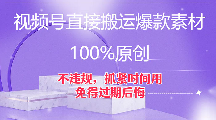 视频号直接搬运爆款素材，100%原创，不违规，抓紧时间用，免得过期后悔 - 选优云网创