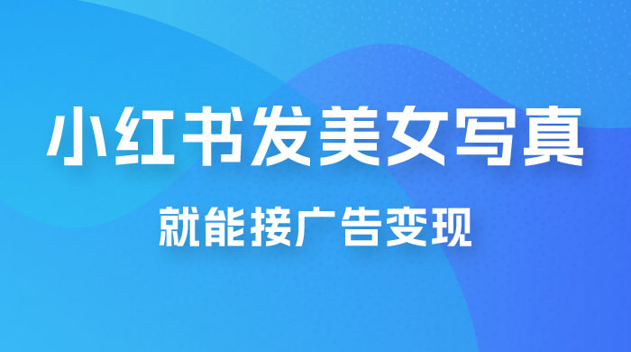 每天 1 小时发发美女写真图片，就能接广告变现，正规阳光，一月 2 万+ - 选优云网创