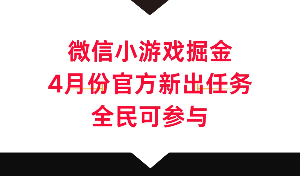 微信小游戏掘金，4月份官方新出任务，全民可参与 - 选优云网创