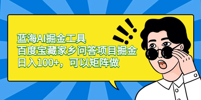 蓝海 AI 掘金工具百度宝藏家乡问答项目掘金，日入 100+，可以矩阵做 - 选优云网创