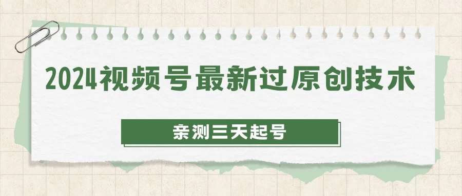 2024视频号最新过原创技术，亲测三天起号，收益稳定，单日500-1K - 选优云网创