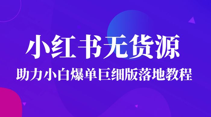 2023 小红书无货源助力小白爆单巨细版落地教程（附学员工具箱和操作视频） - 选优云网创