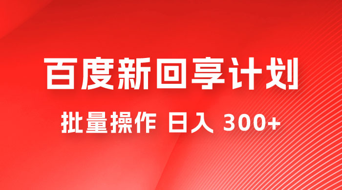 百度新回享激励计划，持久性的项目，可批量操作轻松日入 300+ - 选优云网创