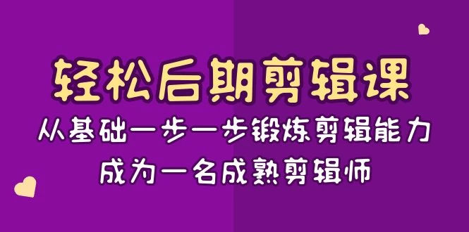 轻松后期剪辑课：从基础一步一步锻炼剪辑能力，成为一名成熟剪辑师（15节课） - 选优云网创