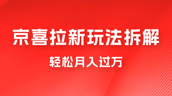 京喜拉新项目拆解：轻松月入过万，新玩法，小白也能轻易上手 - 选优云网创