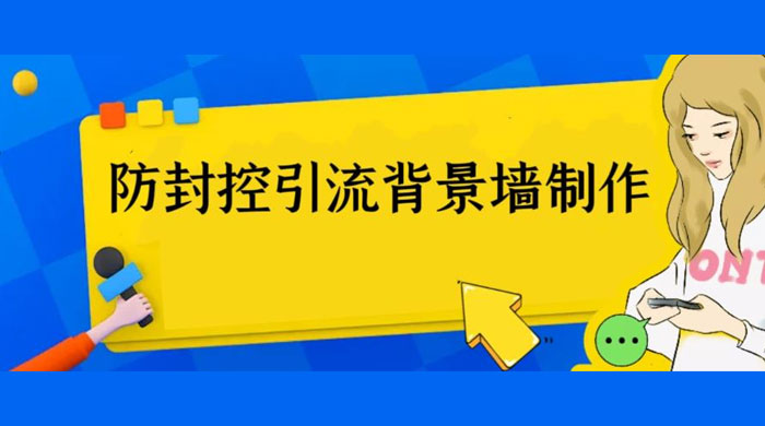 外面收费 128 防封控引流背景墙制作教程：火爆圈子里的三大防封控引流神器 - 选优云网创