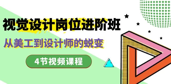视觉设计岗位进阶班，从美工到设计师的蜕变（4 节课） - 选优云网创