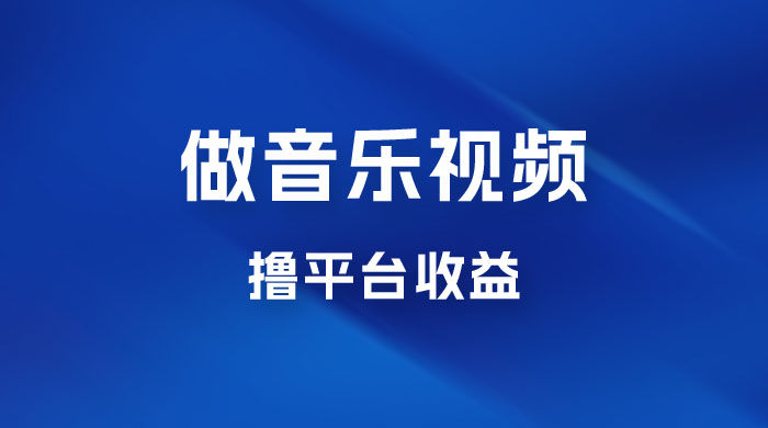 每天一小时做音乐视频，撸平台收益，一周最高变现2000+ - 选优云网创