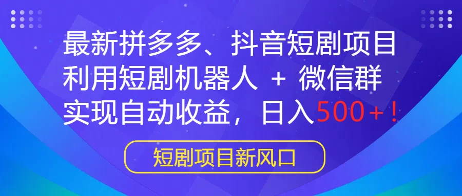 最新拼多多、抖音短剧项目，利用短剧机器人 + 微信群，实现自动收益，日入500+！ - 选优云网创