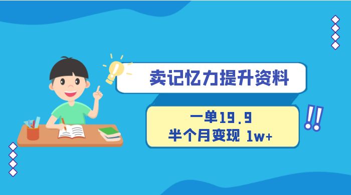 卖记忆力提升资料，一单19.9，半个月变现 1w+，新手小白都能搞的项目 - 选优云网创