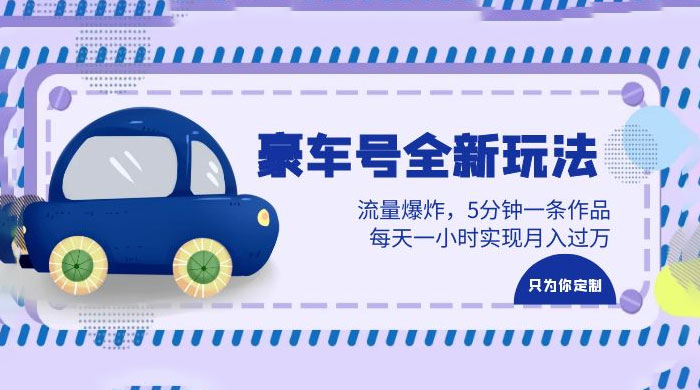 豪车号全新玩法：流量爆炸，5 分钟一条作品，每天一小时实现月入过万 - 选优云网创