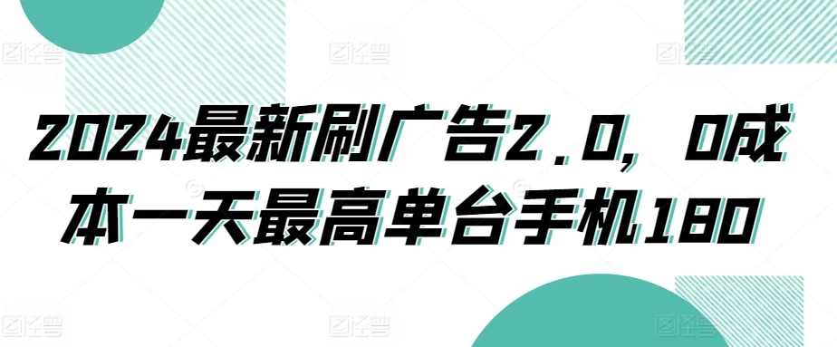 2024最新刷广告2.0，0成本一天最高单台手机180 - 选优云网创