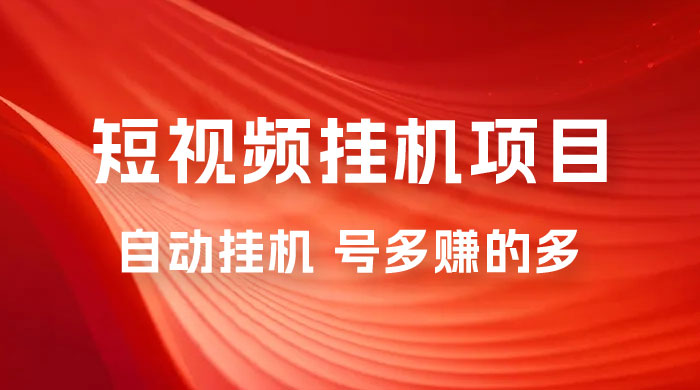 短视频挂机项目：全自动挂机，轻轻松松就能赚取收益 - 选优云网创