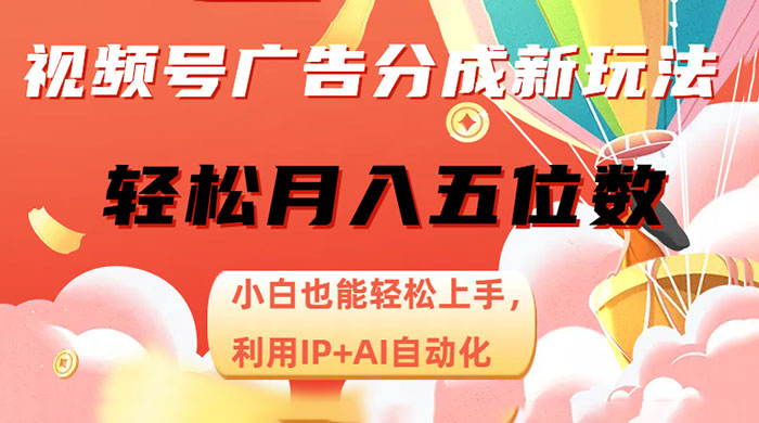 视频号广告分成新玩法，小白也能轻松上手，利用 IP + AI 自动化，轻松月入五位数 - 选优云网创