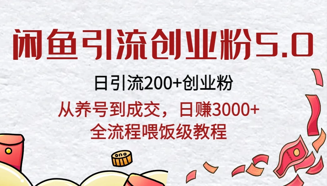 闲鱼引流创业粉5.0技术，日引200+创业粉，从养号到成交，日赚3000+全流程喂饭级教程 - 选优云网创