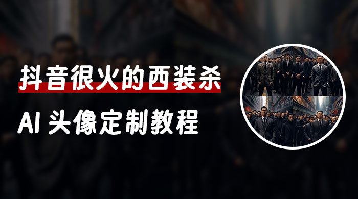 抖音很火的西装杀 AI 头像定制教程 + 引流变现 - 选优云网创