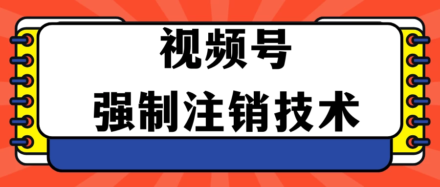 视频号违规强制注销技术 学会释放出账号继续打品100000+ - 选优云网创