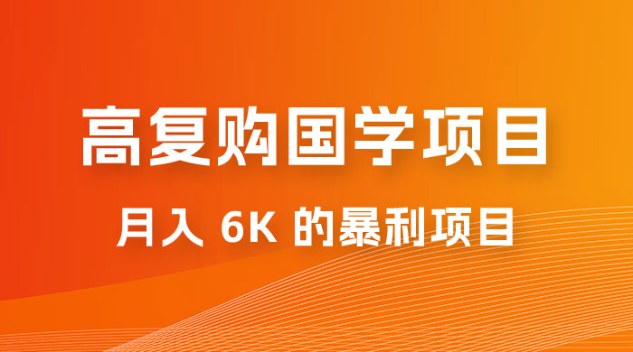 高复购国学项目玩法拆解:一单卖 299-2688,一个靠复购就可以月入 6k 的暴利项目 高复购国学项目玩法拆解:一单卖 299-2688,一个靠复购就可以月入 6k 的暴利项目