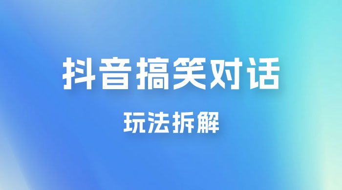 抖音搞笑对话变现项目玩法拆解：视频版一条龙实操玩法分享给你 - 选优云网创