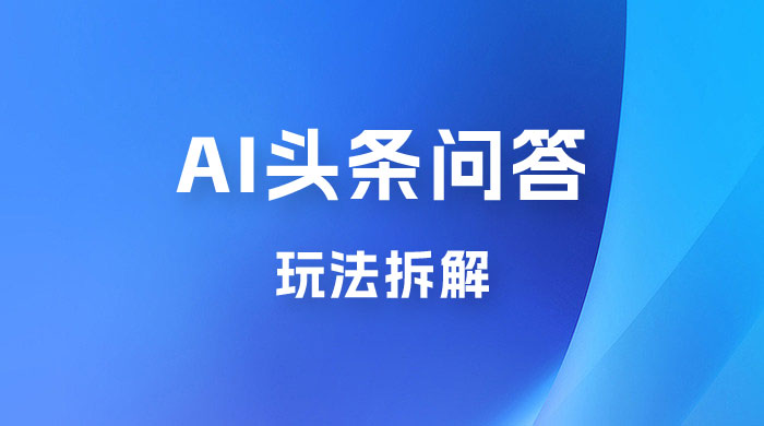 用 AI 做头条问答玩法拆解，选对赛道持续涨粉涨收益 - 选优云网创