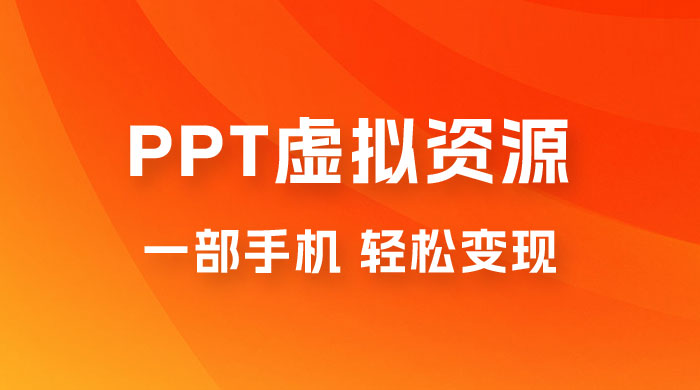 PPT 虚拟资源变现：一部手机，小白轻松上手，一天最高 1000+ - 选优云网创