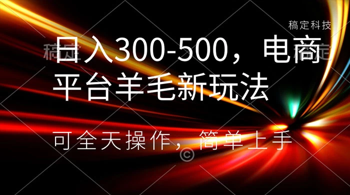 日入300-500，电商平台羊毛新玩法，可全天操作，简单上手 - 选优云网创