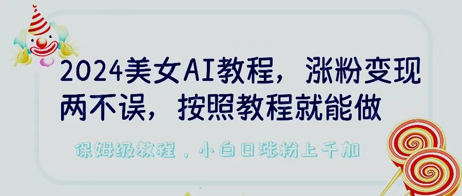 2024美女AI教程，涨粉变现两不误，按照教程制作就能做，平台低概率检测出是AI制作，保姆级教程，小白日涨粉上千+ - 选优云网创